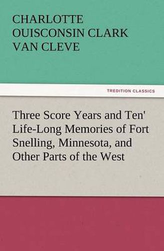 Cover image for 'Three Score Years and Ten' Life-Long Memories of Fort Snelling, Minnesota, and Other Parts of the West
