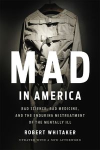 Cover image for Mad In America (Revised): Bad Science, Bad Medicine, and the Enduring Mistreatment of the Mentally Ill