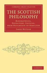 Cover image for The Scottish Philosophy: Biographical, Expository, Critical, from Hutcheson to Hamilton