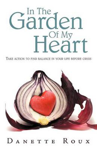 Cover image for In the Garden of My Heart: Take Action to Find Balance in Your Life Before Crisis