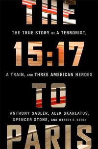Cover image for The 15:17 to Paris: The True Story of a Terrorist, a Train, and Three American Heroes