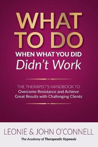 Cover image for What to Do When What You Did Didn't Work: The Therapist's Guide to Overcoming Resistance and Achieving Great Results with Challenging Clients