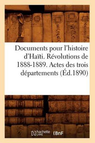 Documents Pour l'Histoire d'Haiti. Revolutions de 1888-1889. Actes Des Trois Departements (Ed.1890)