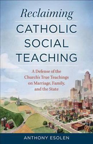 Cover image for Reclaiming Catholic Social Teaching: A Defense of the Church's True Teachings on Marriage, Family, and the State