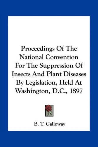 Cover image for Proceedings of the National Convention for the Suppression of Insects and Plant Diseases by Legislation, Held at Washington, D.C., 1897