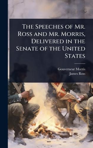 Cover image for The Speeches of Mr. Ross and Mr. Morris, Delivered in the Senate of the United States