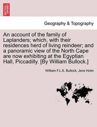 Cover image for An Account of the Family of Laplanders; Which, with Their Residences Herd of Living Reindeer; And a Panoramic View of the North Cape Are Now Exhibiting at the Egyptian Hall, Piccadilly. [By William Bullock.]