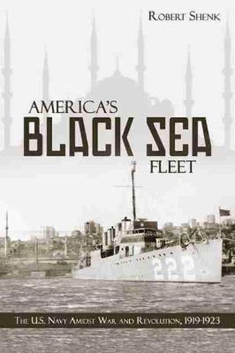 Cover image for America's Black Sea Fleet: The U.S. Navy Amidst War and Revolution, 1919-1923