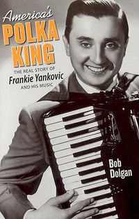Cover image for America's Polka King: The Real Story of Frankie Yankovic and His Music