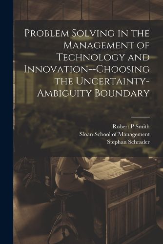 Cover image for Problem Solving in the Management of Technology and Innovation--choosing the Uncertainty-ambiguity Boundary