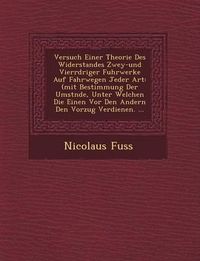 Cover image for Versuch Einer Theorie Des Widerstandes Zwey-Und Vierr Driger Fuhrwerke Auf Fahrwegen Jeder Art: (Mit Bestimmung Der Umst Nde, Unter Welchen Die Einen VOR Den Andern Den Vorzug Verdienen. ...