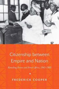 Cover image for Citizenship between Empire and Nation: Remaking France and French Africa, 1945-1960