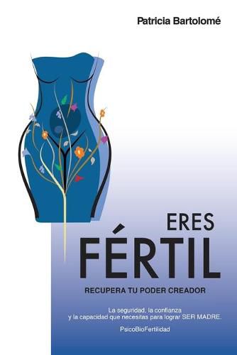 Cover image for Eres Fertil, recupera tu poder creador.: La seguridad, la confianza y la capacidad que necesitas para lograr SER MADRE.