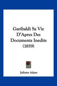 Cover image for Garibaldi Sa Vie D'Apres Des Documents Inedits (1859)