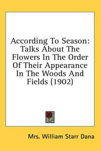 Cover image for According to Season: Talks about the Flowers in the Order of Their Appearance in the Woods and Fields (1902)