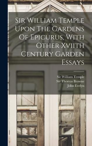 Sir William Temple Upon The Gardens Of Epicurus, With Other Xviith Century Garden Essays