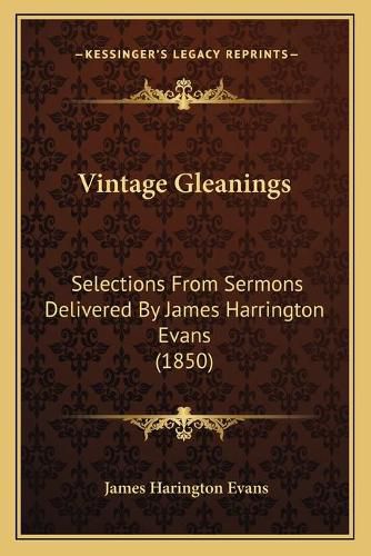 Vintage Gleanings Vintage Gleanings: Selections from Sermons Delivered by James Harrington Evans Selections from Sermons Delivered by James Harrington Evans (1850) (1850)