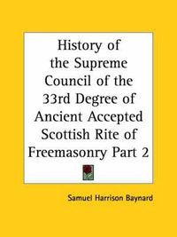 Cover image for History of the Supreme Council of the 33rd Degree of Ancient Accepted Scottish Rite of Freemasonry Vol. 2