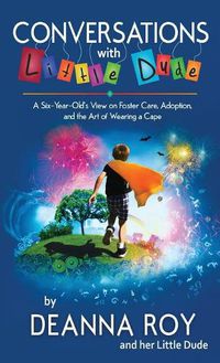 Cover image for Conversations with Little Dude: A Six-Year-Old's View on Foster Care, Adoption, and the Art of Wearing a Cape