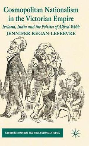 Cosmopolitan Nationalism in the Victorian Empire: Ireland, India and the Politics of Alfred Webb