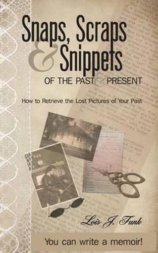 Cover image for Snaps, Scraps & Snippets of the Past and Present: How to Retrieve the Lost Pictures of Your Past