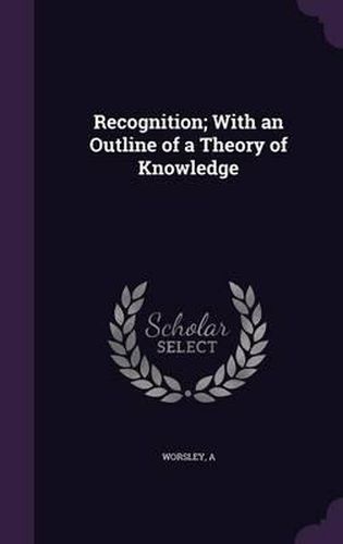 Cover image for Recognition; With an Outline of a Theory of Knowledge