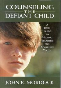 Cover image for Counseling the Defiant Child: A Basic Guide to Helping Troubled and Aggressive Youth