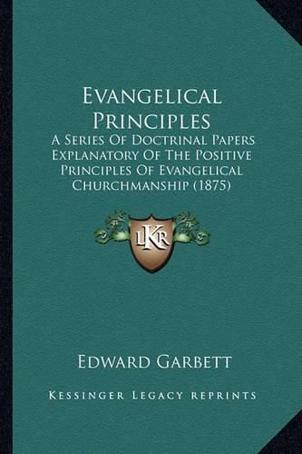 Evangelical Principles: A Series of Doctrinal Papers Explanatory of the Positive Principles of Evangelical Churchmanship (1875)