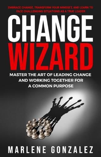 Cover image for Change Wizard: Master the Art of Leading Change and Working Together for a Common Purpose