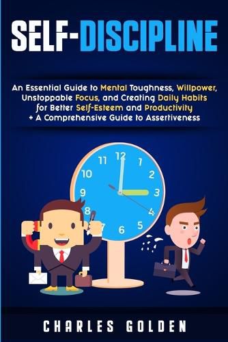 Cover image for Self-Discipline: An Essential Guide to Mental Toughness, Willpower, Unstoppable Focus, and Creating Daily Habits for Better Self-Esteem and Productivity + A Comprehensive Guide to Assertiveness