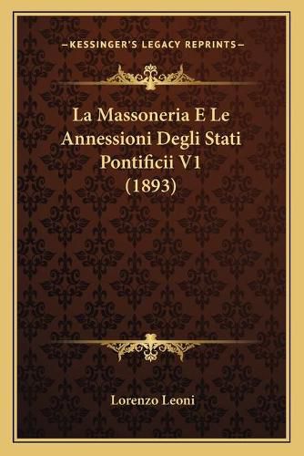 Cover image for La Massoneria E Le Annessioni Degli Stati Pontificii V1 (1893)