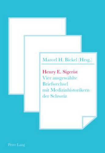 Henry E. Sigerist: Vier Ausgewaehlte Briefwechsel Mit Medizinhistorikern Der Schweiz