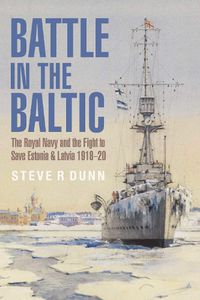 Cover image for Battle in the Baltic: The Royal Navy and the Fight to Save Estonia and Latvia, 1918 1920