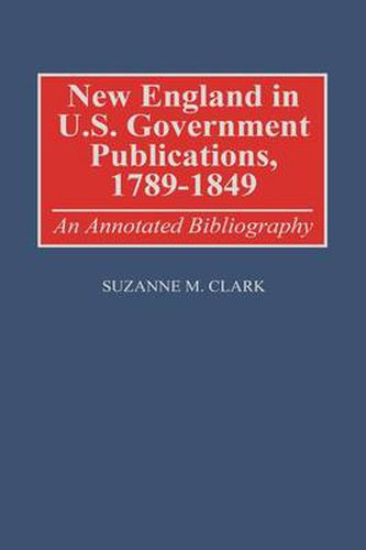 Cover image for New England in U.S. Government Publications, 1789-1849: An Annotated Bibliography