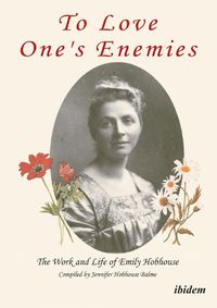 Cover image for To Love One"s Enemies - The work and life of Emily Hobhouse compiled from letters and writings, newspaper cuttings and official documents