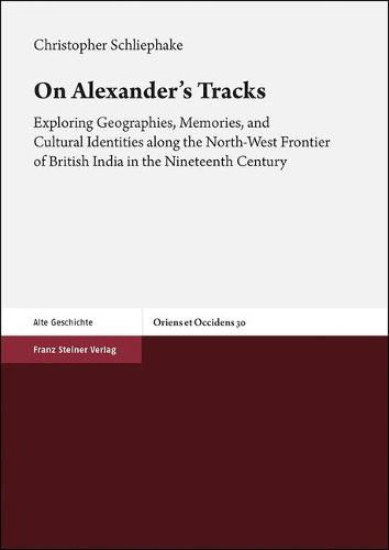 Cover image for On Alexander's Tracks: Exploring Geographies, Memories, and Cultural Identities Along the North-West Frontier of British India in the Nineteenth Century
