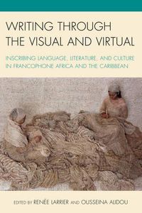 Cover image for Writing through the Visual and Virtual: Inscribing Language, Literature, and Culture in Francophone Africa and the Caribbean