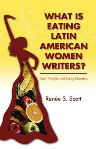 Cover image for What Is Eating Latin American Women Writers: Food, Weight, and Eating Disorders