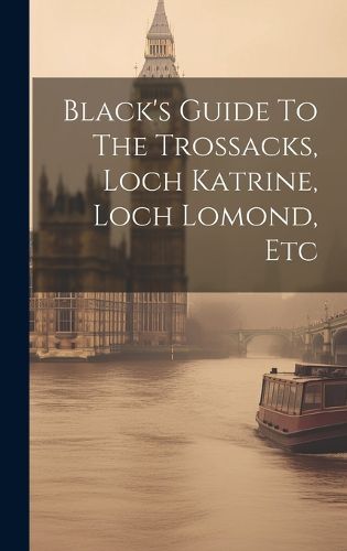 Cover image for Black's Guide To The Trossacks, Loch Katrine, Loch Lomond, Etc