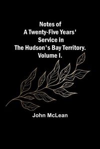 Cover image for Notes of a Twenty-Five Years' Service in the Hudson's Bay Territory. Volume I.