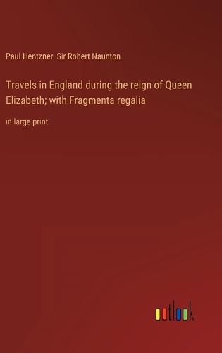 Cover image for Travels in England during the reign of Queen Elizabeth; with Fragmenta regalia