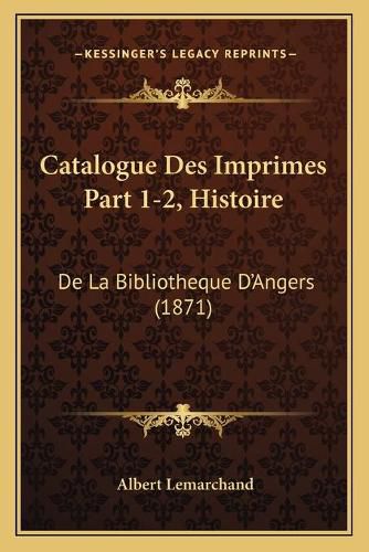 Cover image for Catalogue Des Imprimes Part 1-2, Histoire: de La Bibliotheque D'Angers (1871)