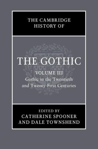 The Cambridge History of the Gothic: Volume 3, Gothic in the Twentieth and Twenty-First Centuries: Volume 3: Gothic in the Twentieth and Twenty-First Centuries