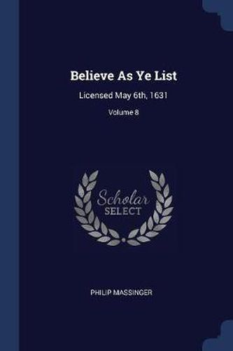 Cover image for Believe as Ye List: Licensed May 6th, 1631; Volume 8