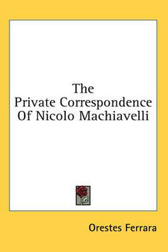 The Private Correspondence of Nicolo Machiavelli