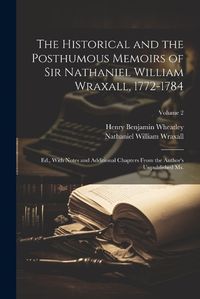 Cover image for The Historical and the Posthumous Memoirs of Sir Nathaniel William Wraxall, 1772-1784; Ed., With Notes and Additional Chapters From the Author's Unpublished Ms.; Volume 2