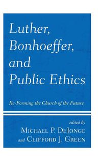 Cover image for Luther, Bonhoeffer, and Public Ethics: Re-Forming the Church of the Future