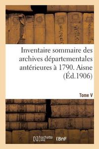 Cover image for Inventaire Sommaire Des Archives Departementales Anterieures A 1790. Aisne. Tome V: Archives Civiles. Serie E. Supplement, Cantons d'Anizy-Le-Chateau, Aubenton, Bohain, Braine, Charly