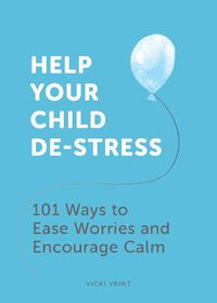 Cover image for Help Your Child De-Stress: 101 Ways to Ease Worries and Encourage Calm