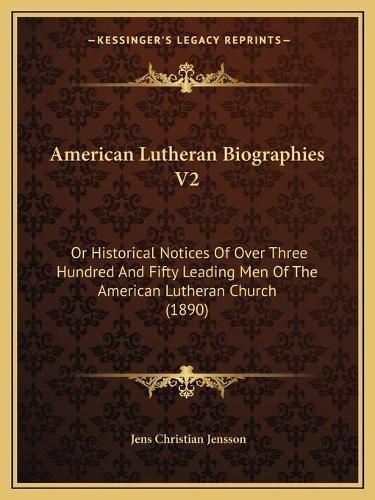 American Lutheran Biographies V2: Or Historical Notices of Over Three Hundred and Fifty Leading Men of the American Lutheran Church (1890)